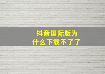 抖音国际版为什么下载不了了