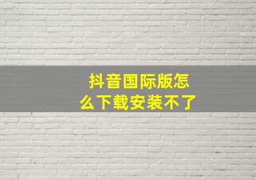 抖音国际版怎么下载安装不了