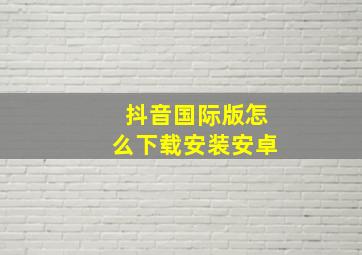 抖音国际版怎么下载安装安卓