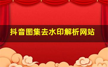 抖音图集去水印解析网站