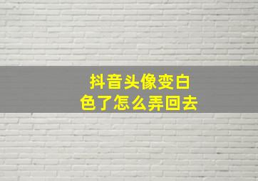 抖音头像变白色了怎么弄回去