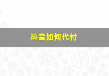 抖音如何代付