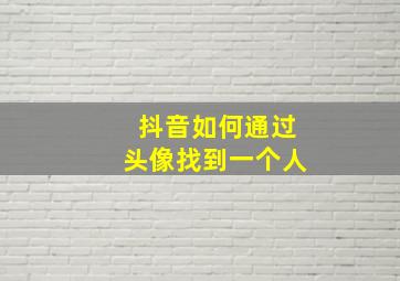 抖音如何通过头像找到一个人