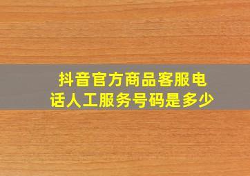 抖音官方商品客服电话人工服务号码是多少