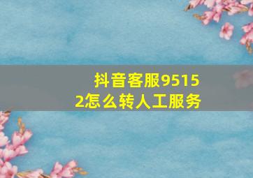 抖音客服95152怎么转人工服务