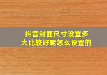 抖音封面尺寸设置多大比较好呢怎么设置的