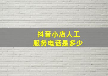 抖音小店人工服务电话是多少