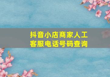 抖音小店商家人工客服电话号码查询