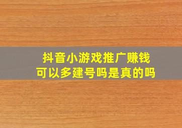 抖音小游戏推广赚钱可以多建号吗是真的吗