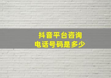 抖音平台咨询电话号码是多少