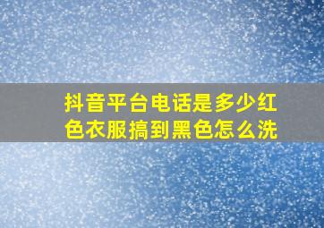 抖音平台电话是多少红色衣服搞到黑色怎么洗