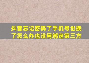 抖音忘记密码了手机号也换了怎么办也没用绑定第三方