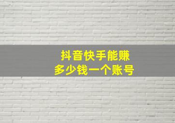 抖音快手能赚多少钱一个账号