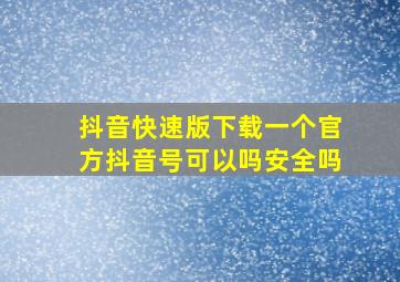 抖音快速版下载一个官方抖音号可以吗安全吗