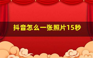 抖音怎么一张照片15秒