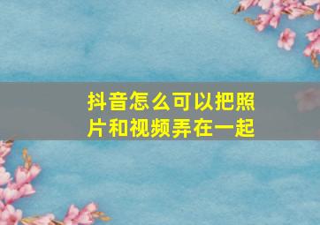 抖音怎么可以把照片和视频弄在一起