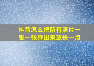 抖音怎么把所有照片一张一张弹出来放快一点