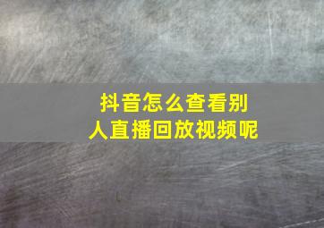 抖音怎么查看别人直播回放视频呢