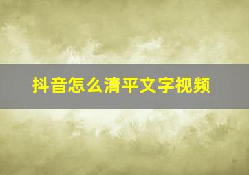 抖音怎么清平文字视频