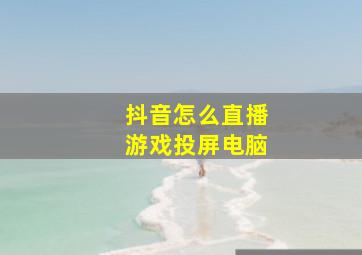 抖音怎么直播游戏投屏电脑