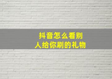 抖音怎么看别人给你刷的礼物