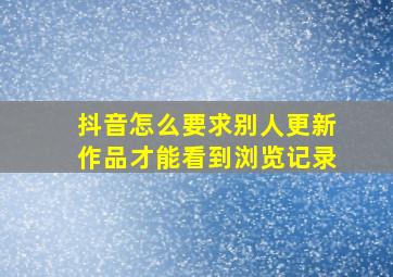 抖音怎么要求别人更新作品才能看到浏览记录