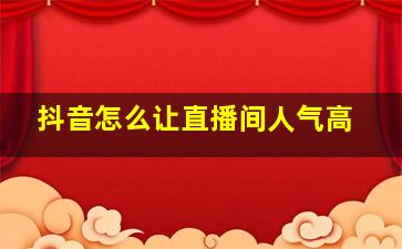 抖音怎么让直播间人气高