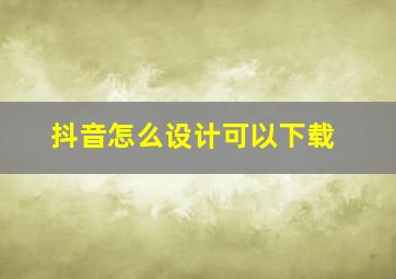 抖音怎么设计可以下载