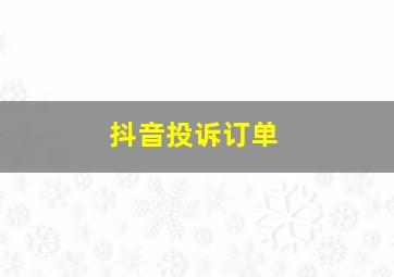 抖音投诉订单