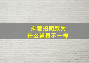 抖音拍同款为什么道具不一样