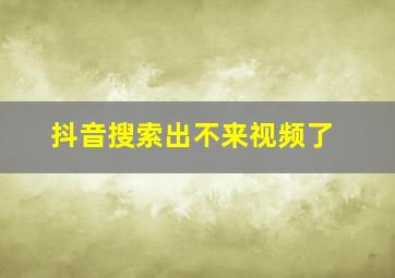 抖音搜索出不来视频了