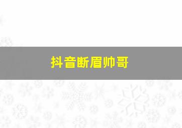 抖音断眉帅哥