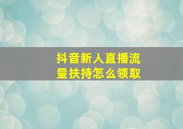 抖音新人直播流量扶持怎么领取