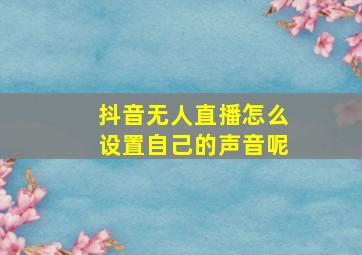 抖音无人直播怎么设置自己的声音呢