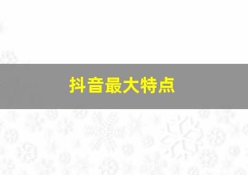 抖音最大特点