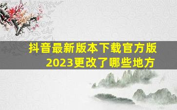 抖音最新版本下载官方版2023更改了哪些地方