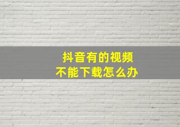 抖音有的视频不能下载怎么办