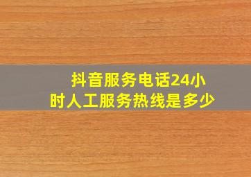 抖音服务电话24小时人工服务热线是多少