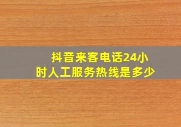 抖音来客电话24小时人工服务热线是多少