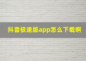 抖音极速版app怎么下载啊