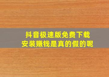 抖音极速版免费下载安装赚钱是真的假的呢