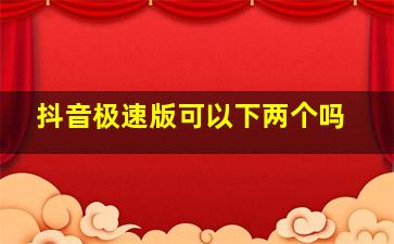 抖音极速版可以下两个吗