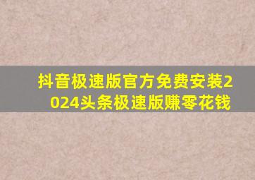 抖音极速版官方免费安装2024头条极速版赚零花钱