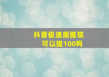 抖音极速版提现可以提100吗