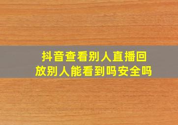 抖音查看别人直播回放别人能看到吗安全吗