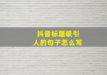 抖音标题吸引人的句子怎么写