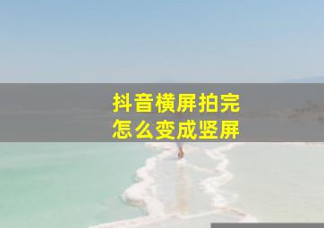 抖音横屏拍完怎么变成竖屏