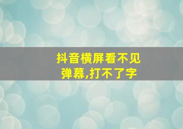 抖音横屏看不见弹幕,打不了字