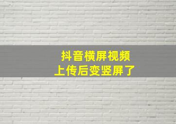 抖音横屏视频上传后变竖屏了