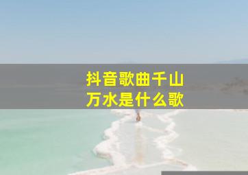 抖音歌曲千山万水是什么歌